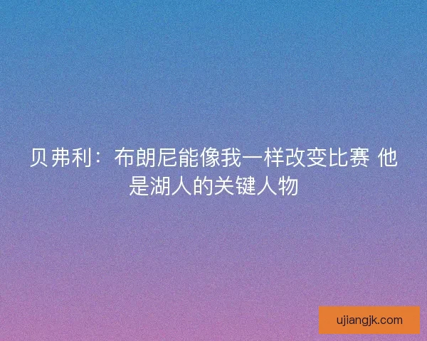 贝弗利：布朗尼能像我一样改变比赛 他是湖人的关键人物
