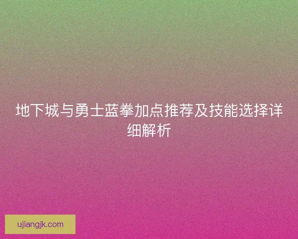 地下城与勇士蓝拳加点推荐及技能选择详细解析
