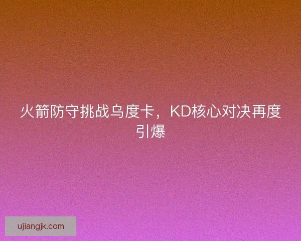 火箭防守挑战乌度卡，KD核心对决再度引爆