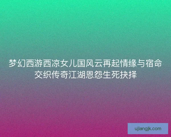 梦幻西游西凉女儿国风云再起情缘与宿命交织传奇江湖恩怨生死抉择
