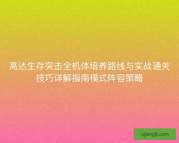 高达生存突击全机体培养路线与实战通关技巧详解指南模式阵容策略